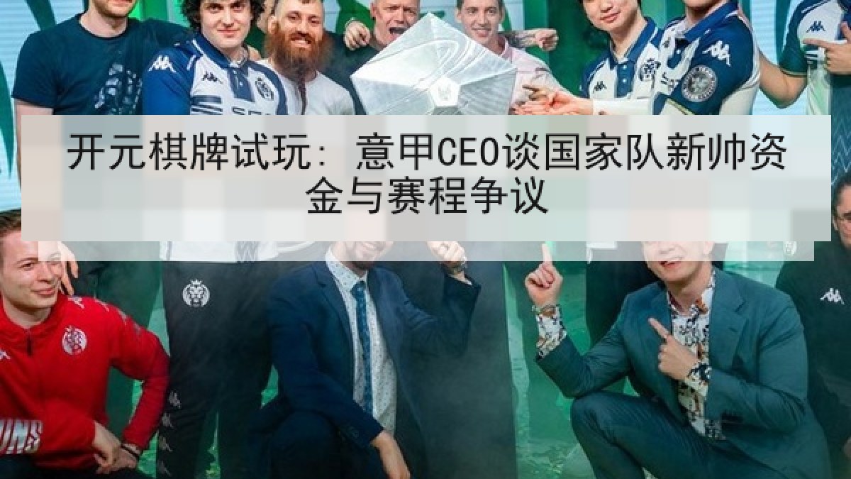 开元棋牌试玩: 意甲CEO谈国家队新帅资金与赛程争议
