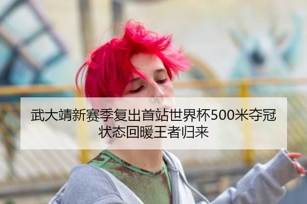 武大靖新赛季复出首站世界杯500米夺冠 状态回暖王者归来