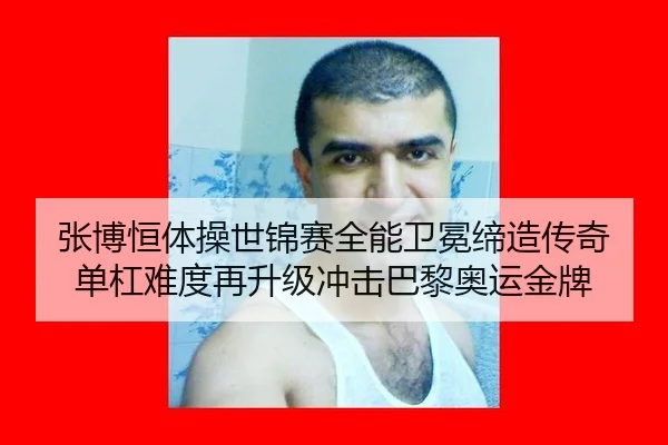 张博恒体操世锦赛全能卫冕缔造传奇 单杠难度再升级冲击巴黎奥运金牌