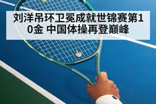 刘洋吊环卫冕成就世锦赛第10金 中国体操再登巅峰