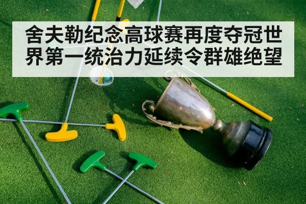 舍夫勒纪念高球赛再度夺冠世界第一统治力延续令群雄绝望