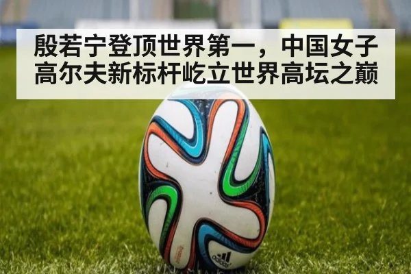 殷若宁登顶世界第一，中国女子高尔夫新标杆屹立世界高坛之巅